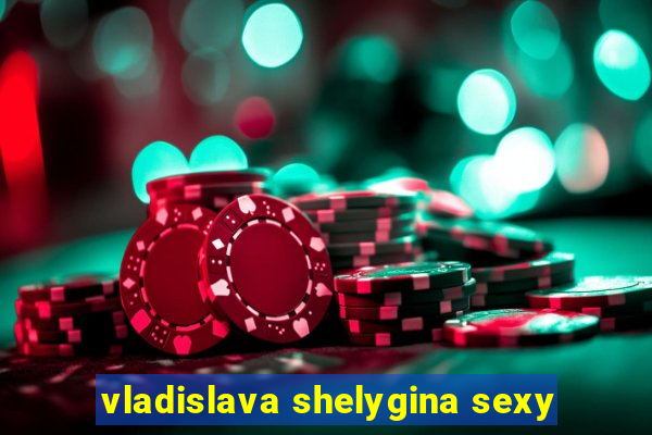 vladislava shelygina sexy